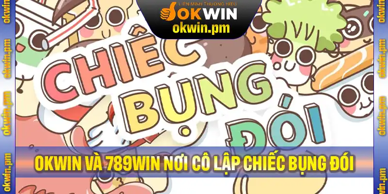 Okwin Và 789Win Nơi Cô Lập Chiếc Bụng Đói, Thiếu Tình Thương