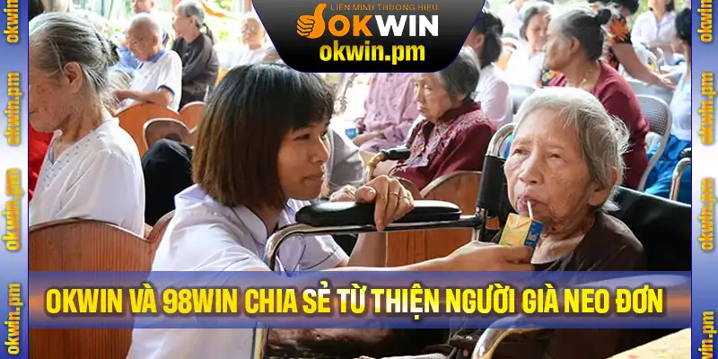 Okwin Và 98Win Chia Sẻ Từ Thiện Người Già Neo Đơn Tại Nghệ An