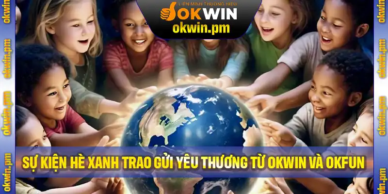Sự kiện Hè Xanh Trao Gửi Yêu Thương từ OKFUN và OKWIN