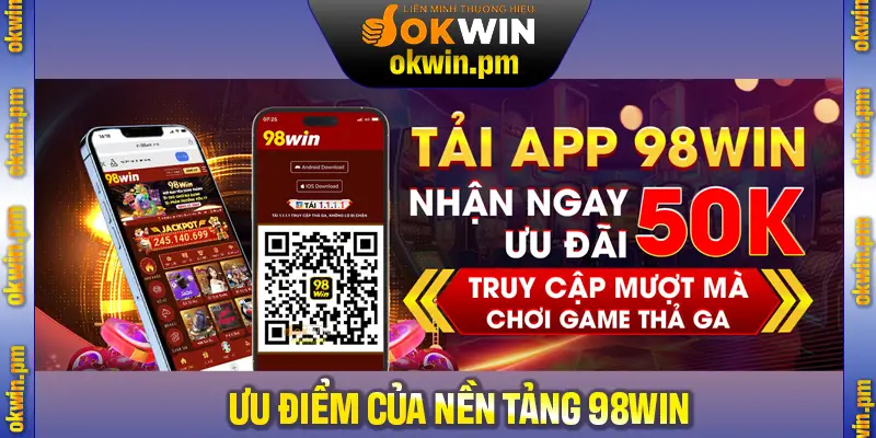 Khám phá nhiều ưu điểm nổi bật đến từ nền tảng 98Win